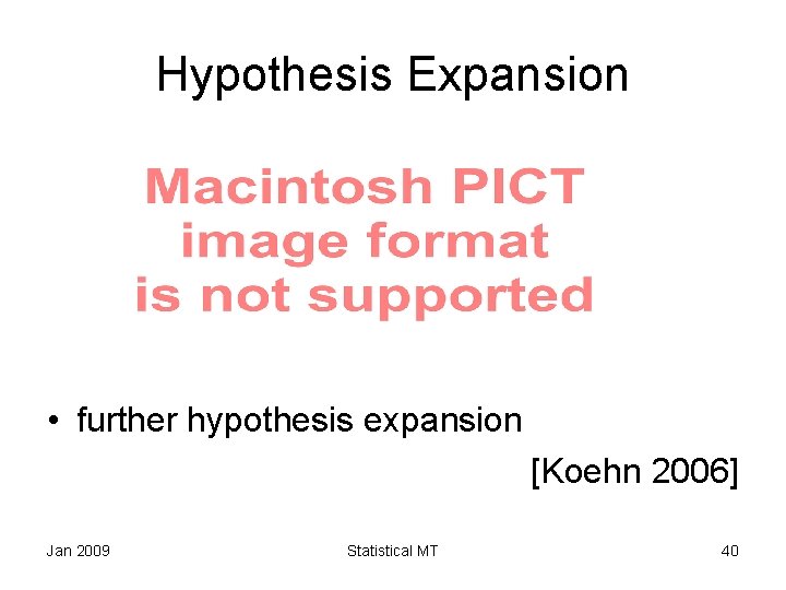 Hypothesis Expansion • further hypothesis expansion [Koehn 2006] Jan 2009 Statistical MT 40 