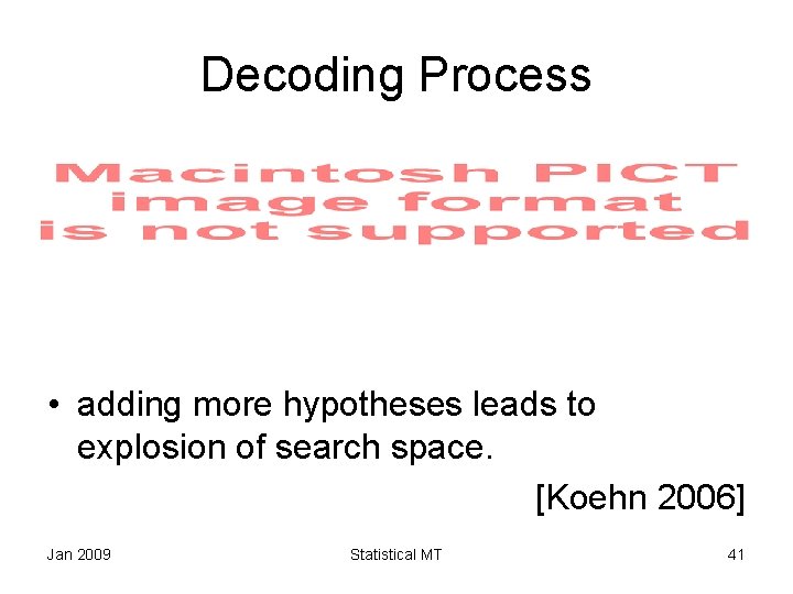 Decoding Process • adding more hypotheses leads to explosion of search space. [Koehn 2006]