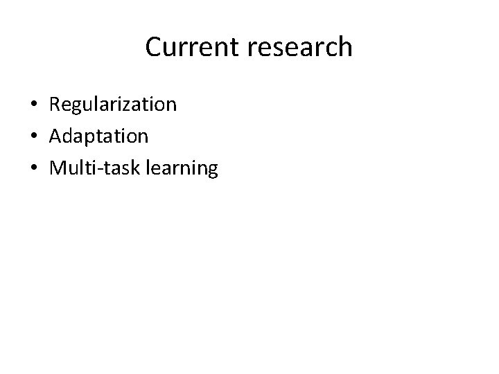 Current research • Regularization • Adaptation • Multi-task learning Current research • Regularization • Adaptation • Multi-task learning