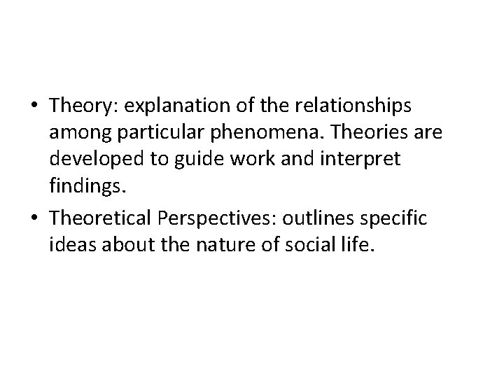  • Theory: explanation of the relationships among particular phenomena. Theories are developed to