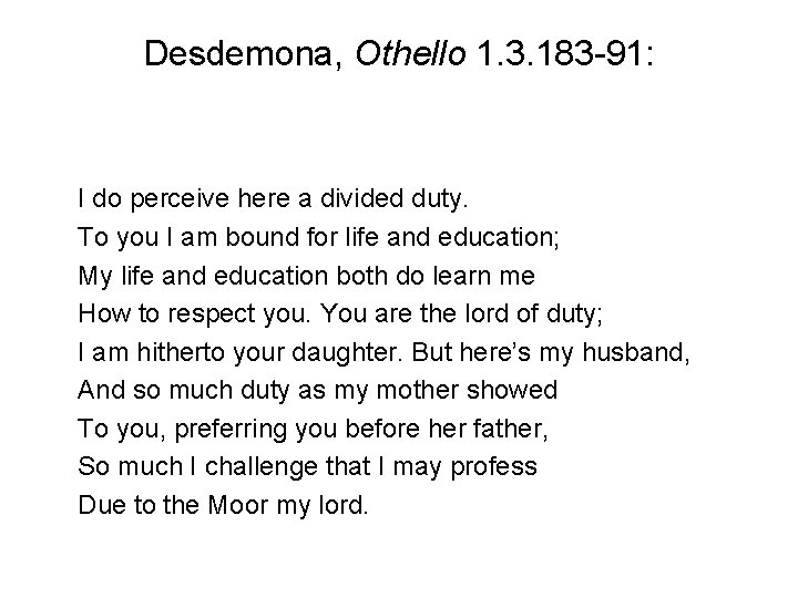 Desdemona, Othello 1. 3. 183 -91: I do perceive here a divided duty. To