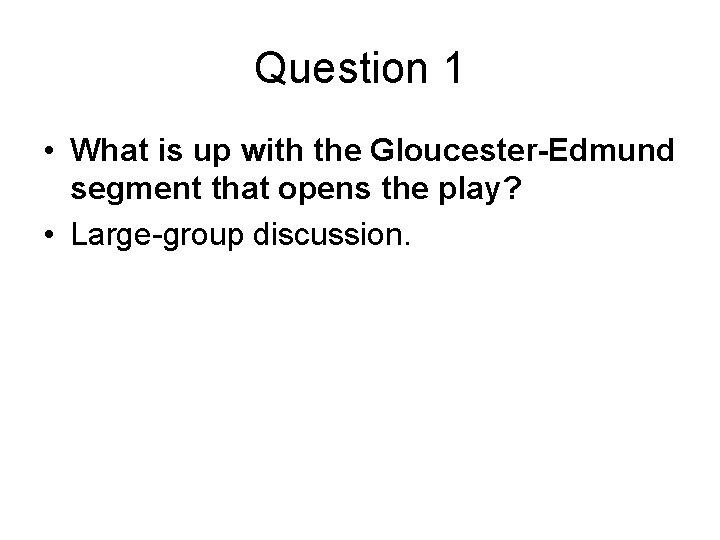 Question 1 • What is up with the Gloucester-Edmund segment that opens the play?