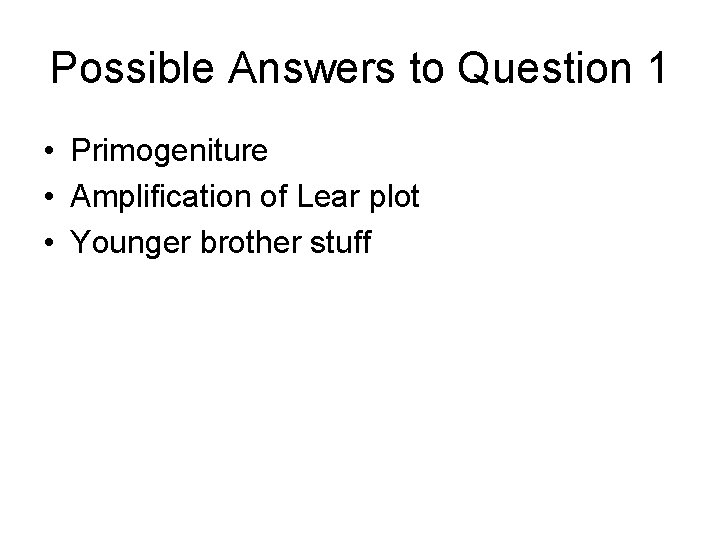 Possible Answers to Question 1 • Primogeniture • Amplification of Lear plot • Younger