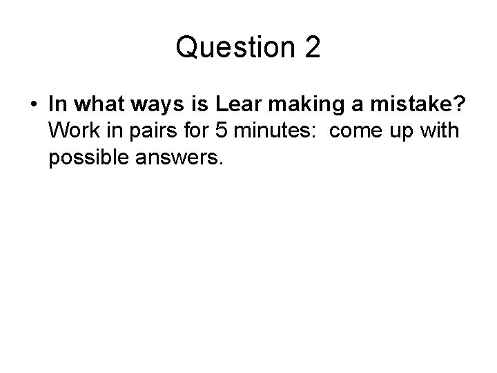 Question 2 • In what ways is Lear making a mistake? Work in pairs