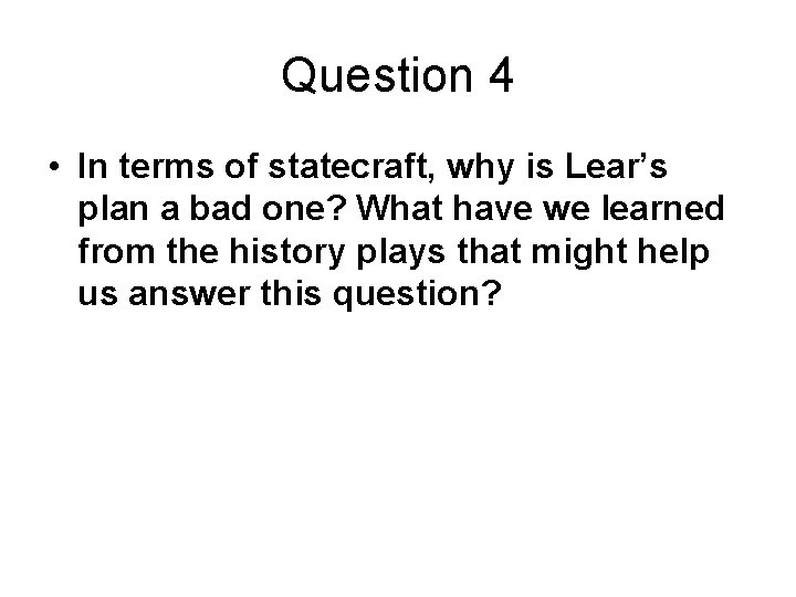 Question 4 • In terms of statecraft, why is Lear’s plan a bad one?