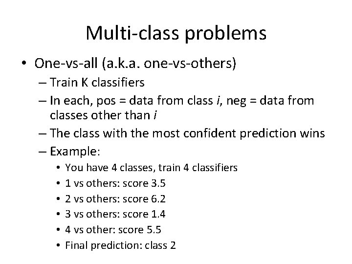Multi-class problems • One-vs-all (a. k. a. one-vs-others) – Train K classifiers – In