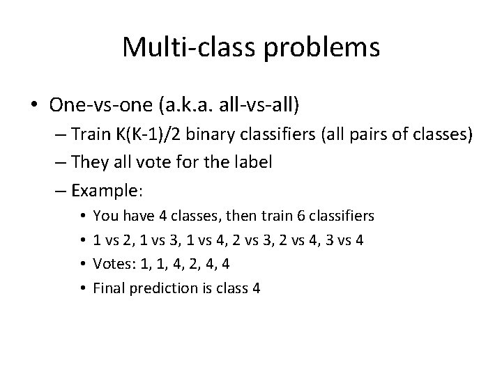 Multi-class problems • One-vs-one (a. k. a. all-vs-all) – Train K(K-1)/2 binary classifiers (all