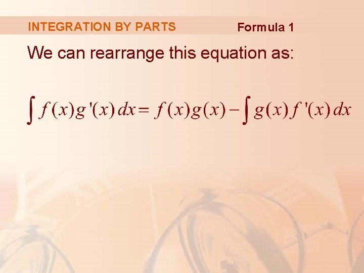 INTEGRATION BY PARTS Formula 1 We can rearrange this equation as: 