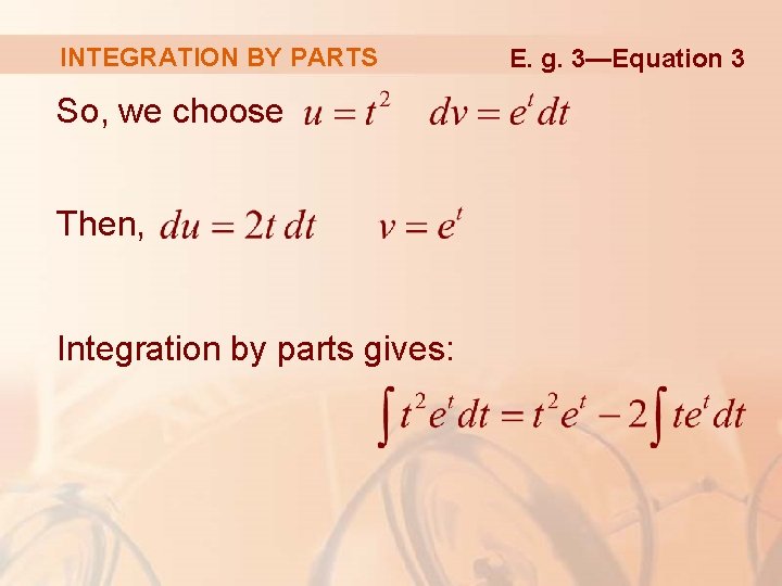 INTEGRATION BY PARTS So, we choose Then, Integration by parts gives: E. g. 3—Equation