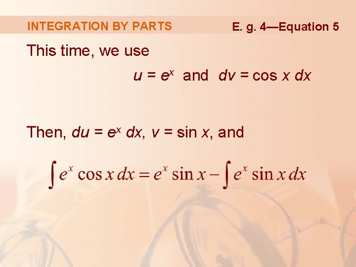 INTEGRATION BY PARTS E. g. 4—Equation 5 This time, we use u = ex