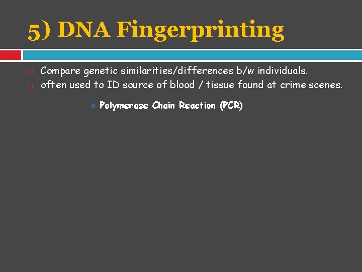 5) DNA Fingerprinting Compare genetic similarities/differences b/w individuals. often used to ID source of