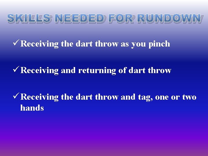 SKILLS NEEDED FOR RUNDOWN ü Receiving the dart throw as you pinch ü Receiving