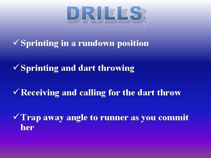 DRILLS: ü Sprinting in a rundown position ü Sprinting and dart throwing ü Receiving