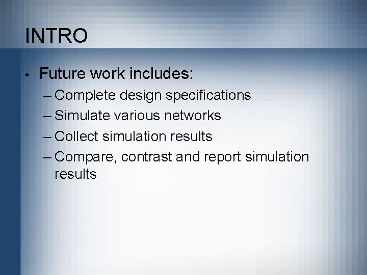 INTRO • Future work includes: – Complete design specifications – Simulate various networks –