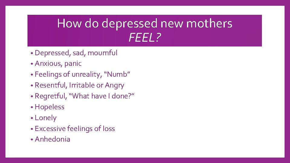 How do depressed new mothers FEEL? • Depressed, sad, mournful • Anxious, panic •