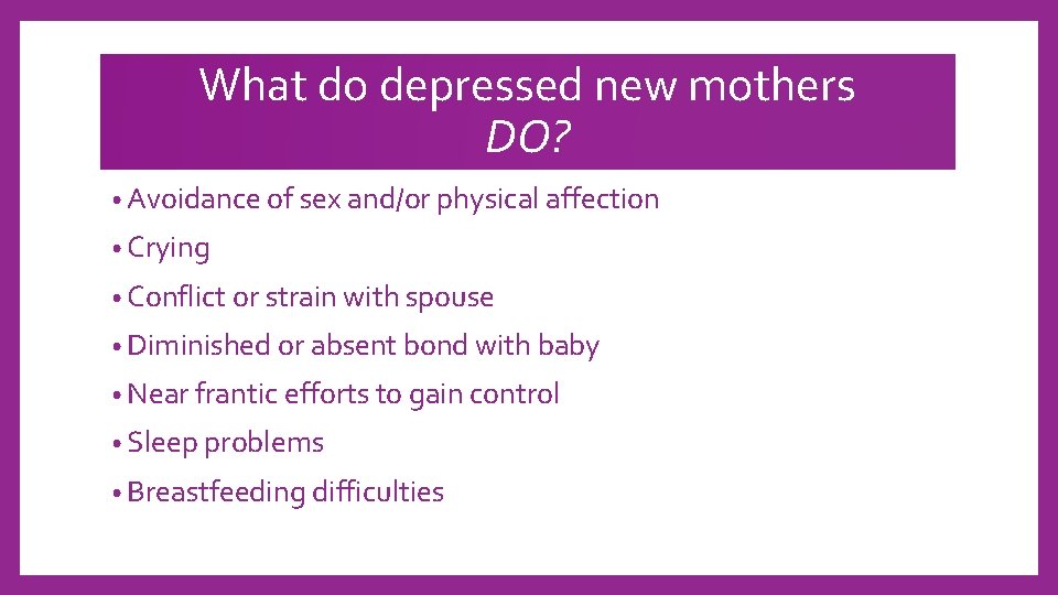 What do depressed new mothers DO? • Avoidance of sex and/or physical affection •