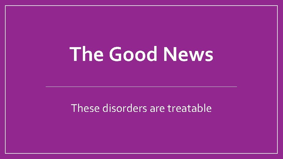 The Good News These disorders are treatable 
