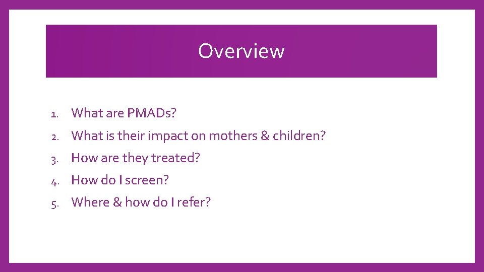 Overview 1. What are PMADs? 2. What is their impact on mothers & children?