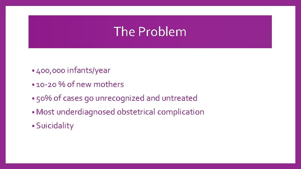 The Problem • 400, 000 infants/year • 10 -20 % of new mothers •