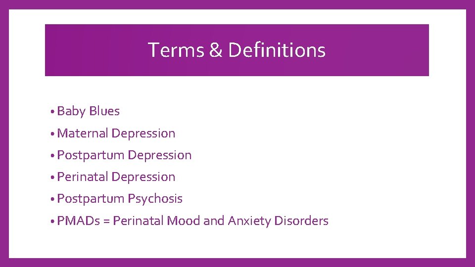 Terms & Definitions • Baby Blues • Maternal Depression • Postpartum Depression • Perinatal