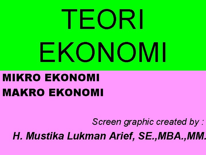 TEORI EKONOMI MIKRO EKONOMI MAKRO EKONOMI Screen graphic created by : H. Mustika Lukman