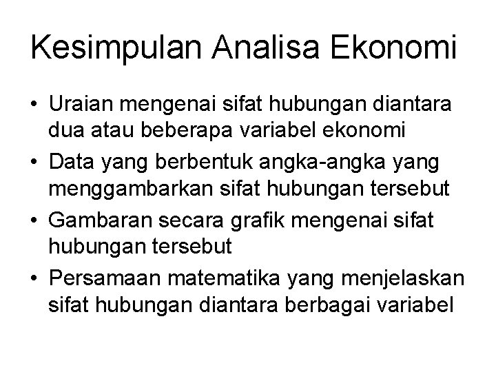 Kesimpulan Analisa Ekonomi • Uraian mengenai sifat hubungan diantara dua atau beberapa variabel ekonomi