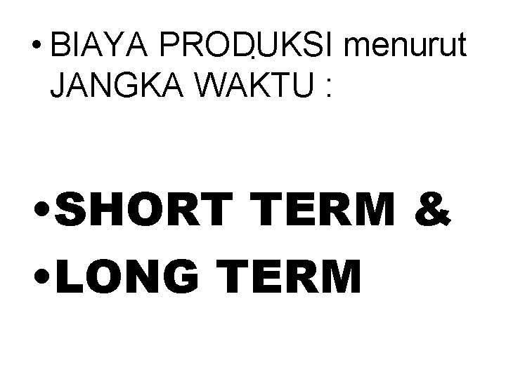  • BIAYA PRODUKSI menurut. JANGKA WAKTU : • SHORT TERM & • LONG