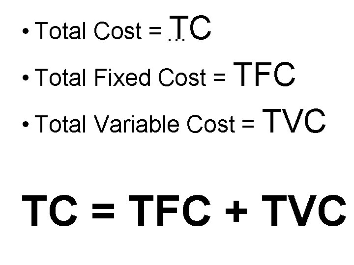  • Total Cost = … TC • Total Fixed Cost = TFC •