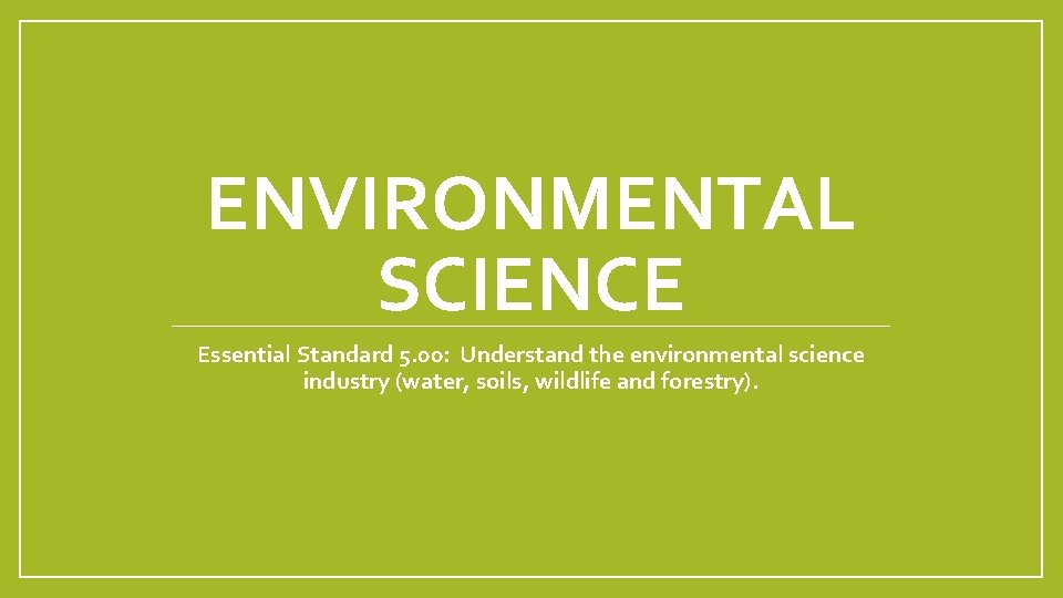 ENVIRONMENTAL SCIENCE Essential Standard 5. 00: Understand the environmental science industry (water, soils, wildlife