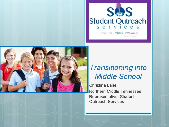 Transitioning into Middle School Christina Lane, Northern Middle Tennessee Representative, Student Outreach Services 