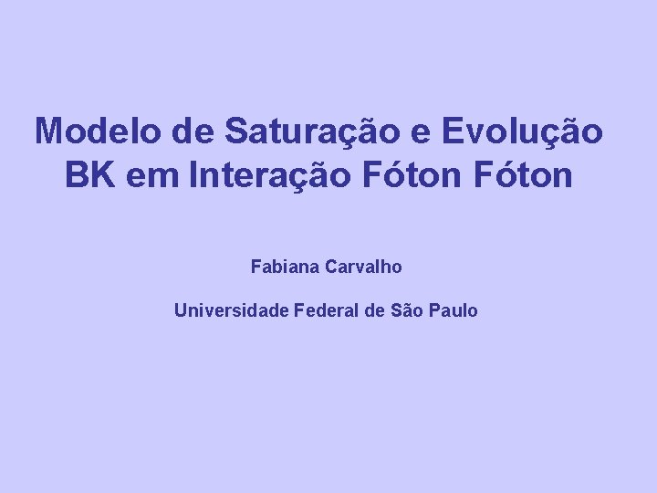 Modelo de Saturação e Evolução BK em Interação Fóton Fabiana Carvalho Universidade Federal de