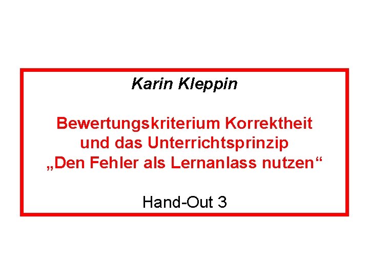 Karin Kleppin Bewertungskriterium Korrektheit und das Unterrichtsprinzip „Den Fehler als Lernanlass nutzen“ Hand-Out 3