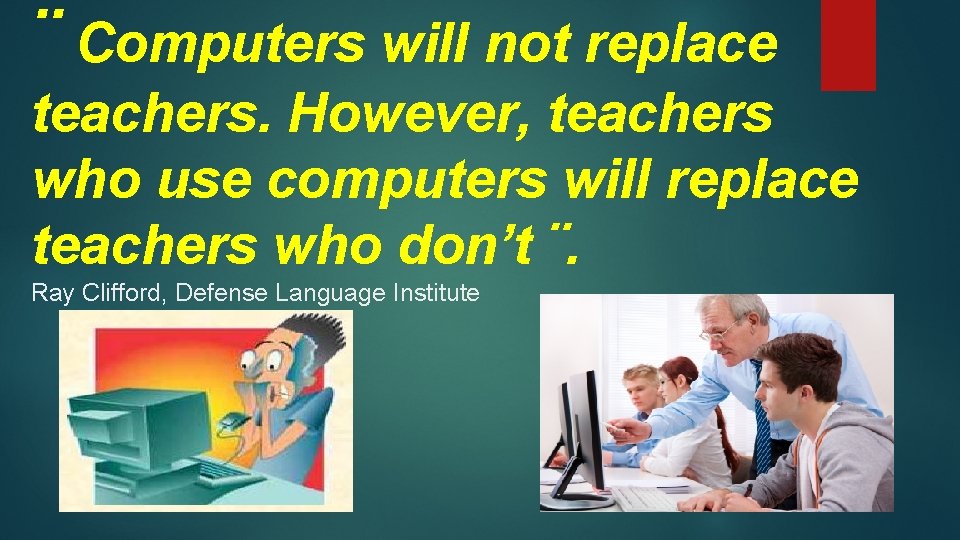 ¨ Computers will not replace teachers. However, teachers who use computers will replace teachers