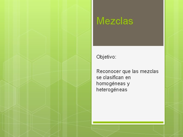 Mezclas Objetivo: Reconocer que las mezclas se clasifican en homogéneas y heterogéneas 