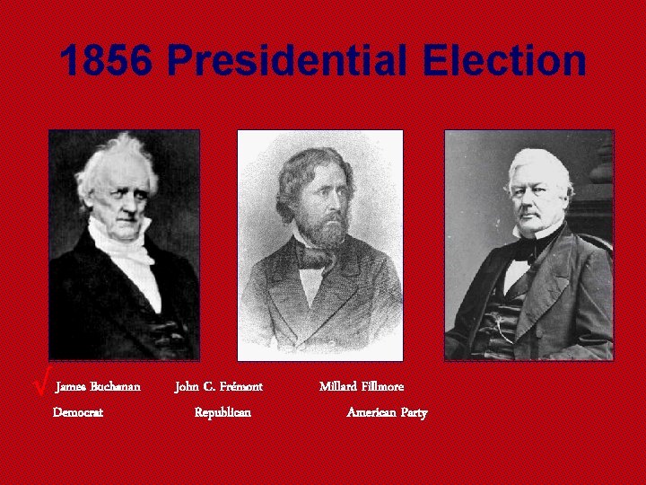 1856 Presidential Election √ James Buchanan Democrat John C. Frémont Republican Millard Fillmore American