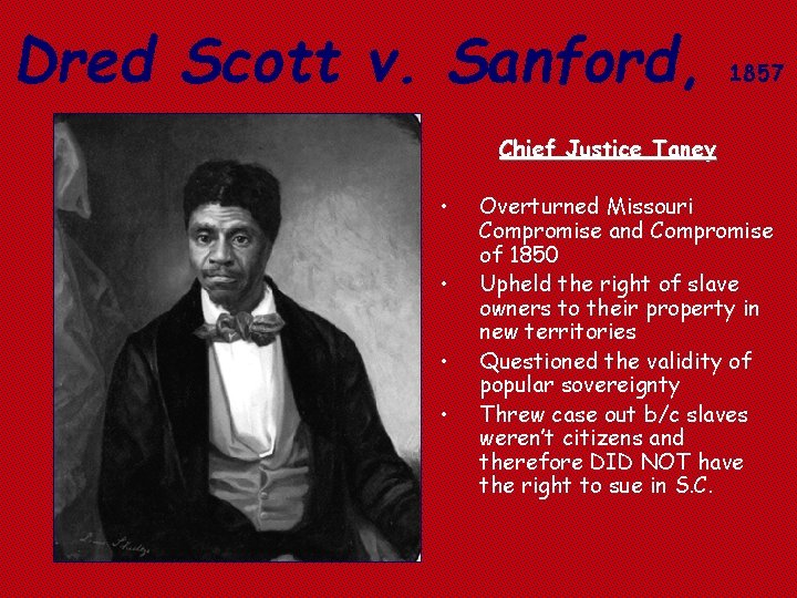 Dred Scott v. Sanford, 1857 Chief Justice Taney • • Overturned Missouri Compromise and