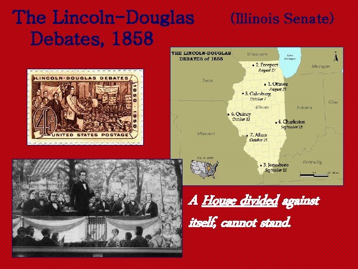 The Lincoln-Douglas Debates, 1858 (Illinois Senate) A House divided against itself, cannot stand. 