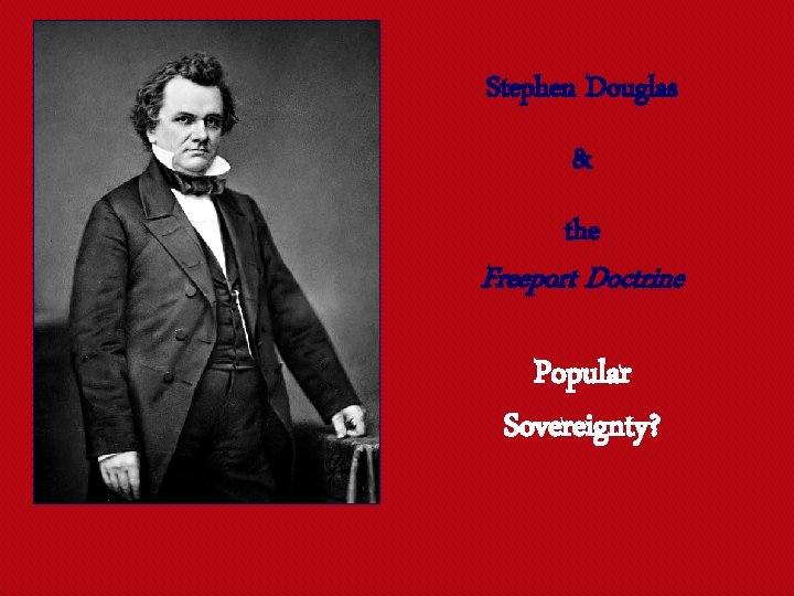 Stephen Douglas & the Freeport Doctrine Popular Sovereignty? 