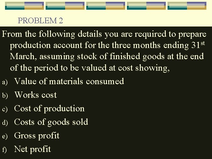 PROBLEM 2 From the following details you are required to prepare production account for