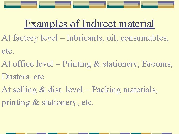 Examples of Indirect material At factory level – lubricants, oil, consumables, etc. At office
