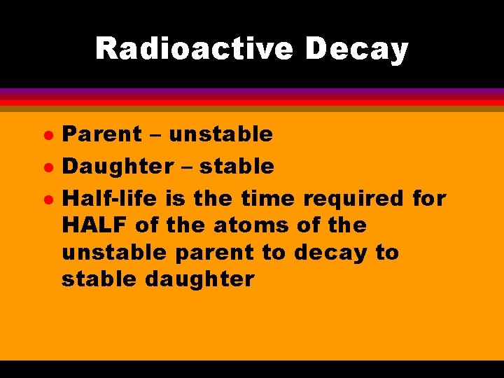 Radioactive Decay l l l Parent – unstable Daughter – stable Half-life is the