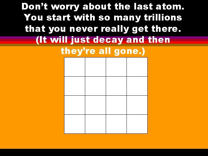 Don’t worry about the last atom. You start with so many trillions that you