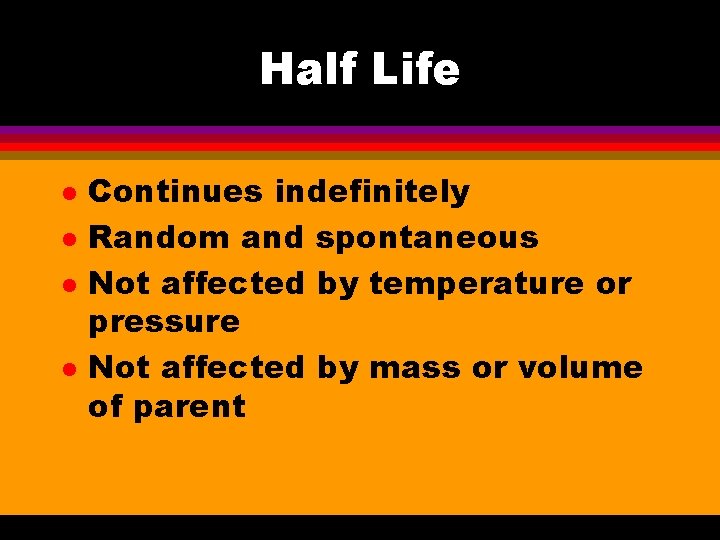 Half Life l l Continues indefinitely Random and spontaneous Not affected by temperature or