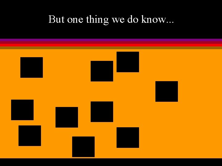 But one thing we do know. . . 