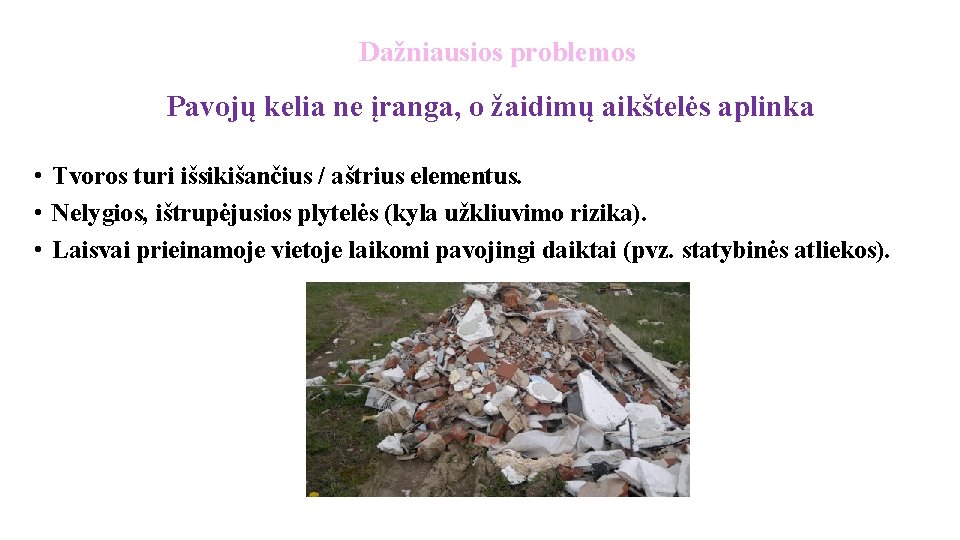 Dažniausios problemos Pavojų kelia ne įranga, o žaidimų aikštelės aplinka • Tvoros turi išsikišančius