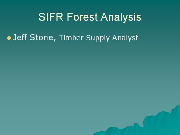 SIFR Forest Analysis u Jeff Stone, Timber Supply Analyst SIFR Forest Analysis u Jeff Stone, Timber Supply Analyst
