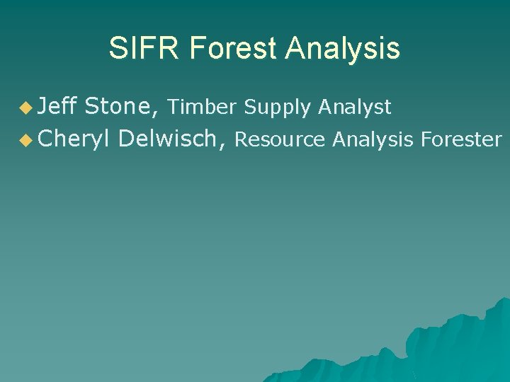 SIFR Forest Analysis u Jeff Stone, Timber Supply Analyst u Cheryl Delwisch, Resource Analysis SIFR Forest Analysis u Jeff Stone, Timber Supply Analyst u Cheryl Delwisch, Resource Analysis