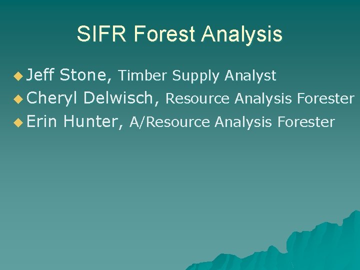 SIFR Forest Analysis u Jeff Stone, Timber Supply Analyst u Cheryl Delwisch, Resource Analysis SIFR Forest Analysis u Jeff Stone, Timber Supply Analyst u Cheryl Delwisch, Resource Analysis