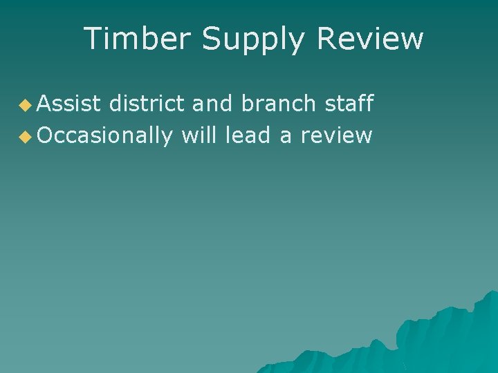 Timber Supply Review u Assist district and branch staff u Occasionally will lead a Timber Supply Review u Assist district and branch staff u Occasionally will lead a