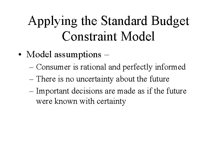 Applying the Standard Budget Constraint Model • Model assumptions – – Consumer is rational